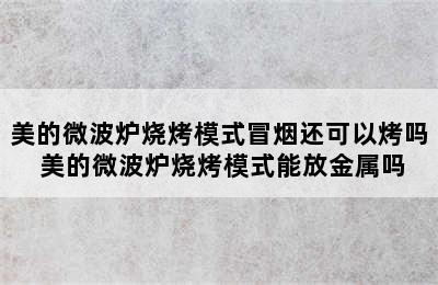 美的微波炉烧烤模式冒烟还可以烤吗 美的微波炉烧烤模式能放金属吗